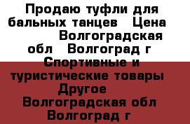 Продаю туфли для бальных танцев › Цена ­ 2 000 - Волгоградская обл., Волгоград г. Спортивные и туристические товары » Другое   . Волгоградская обл.,Волгоград г.